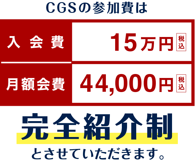 CGSの参加費は入会費：15万円（税込）月額会費：4万4,000円（税込）完全招待制とさせていただきます