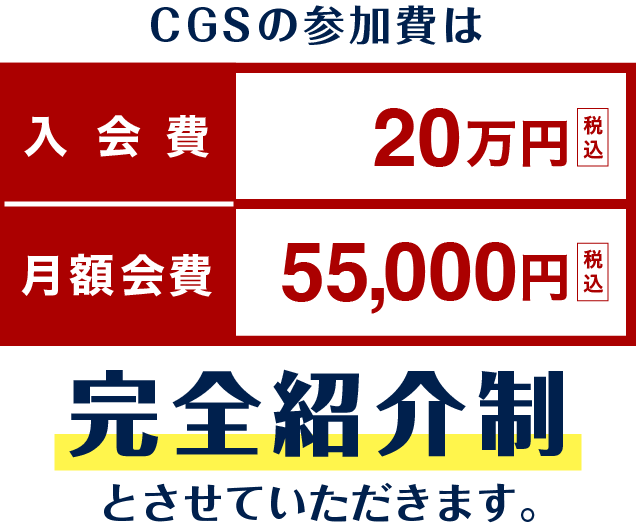 CGSの参加費は入会費：20万円（税込）月額会費：5万5,000円（税込）完全招待制とさせていただきます