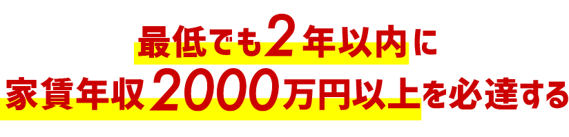 「最低でも２年以内に家賃年収２０００万円以上を必達する」